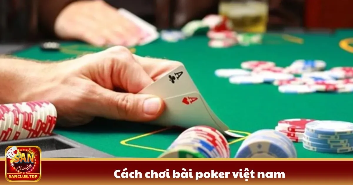 Cách Chơi Bài Poker Việt Nam Chi Tiết, Đơn Giản Tại SanClub 2 cach choi bai poker viet nam1